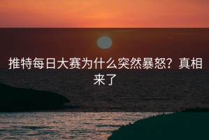 推特每日大赛为什么突然暴怒？真相来了