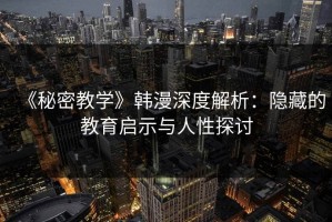 《秘密教学》韩漫深度解析：隐藏的教育启示与人性探讨