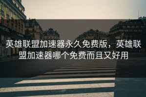 英雄联盟加速器永久免费版，英雄联盟加速器哪个免费而且又好用