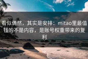 看似偶然，其实是安排：mitao里最值钱的不是内容，是账号权重带来的复利