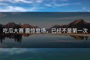 吃瓜大赛 震惊登场，已经不是第一次