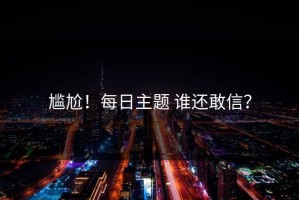 尴尬！每日主题 谁还敢信？