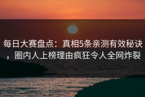每日大赛盘点：真相5条亲测有效秘诀，圈内人上榜理由疯狂令人全网炸裂