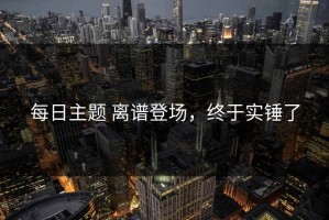 每日主题 离谱登场，终于实锤了