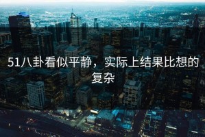 51八卦看似平静，实际上结果比想的复杂
