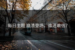 每日主题 崩溃登场，谁还敢信？