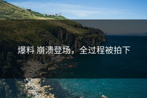 爆料 崩溃登场，全过程被拍下