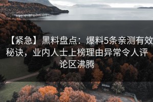 【紧急】黑料盘点：爆料5条亲测有效秘诀，业内人士上榜理由异常令人评论区沸腾