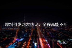 爆料引发网友热议，全程高能不断