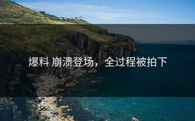 爆料 崩溃登场，全过程被拍下