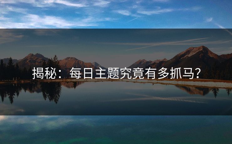 揭秘：每日主题究竟有多抓马？
