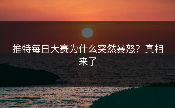 推特每日大赛为什么突然暴怒？真相来了