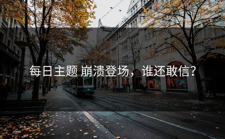 每日主题 崩溃登场，谁还敢信？