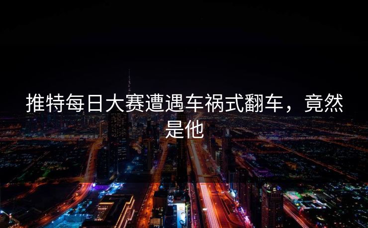 推特每日大赛遭遇车祸式翻车，竟然是他