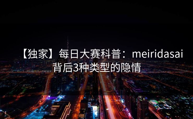 【独家】每日大赛科普：meiridasai背后3种类型的隐情