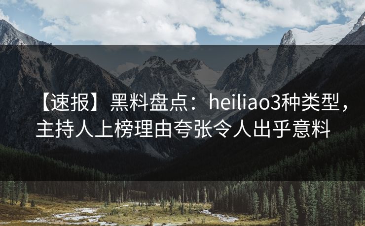 【速报】黑料盘点:heiliao3种类型,主持人上榜理由夸张令人出乎意料 【速报】黑料盘点:heiliao3种类型,主持人上榜理由夸张令人出乎意料