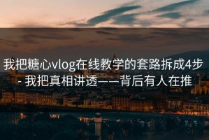 我把糖心vlog在线教学的套路拆成4步 - 我把真相讲透——背后有人在推