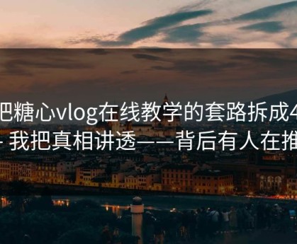我把糖心vlog在线教学的套路拆成4步 - 我把真相讲透——背后有人在推
