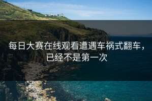 每日大赛在线观看遭遇车祸式翻车，已经不是第一次