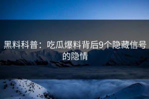 黑料科普：吃瓜爆料背后9个隐藏信号的隐情