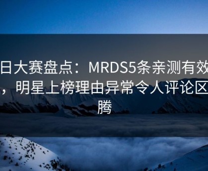 每日大赛盘点：MRDS5条亲测有效秘诀，明星上榜理由异常令人评论区沸腾