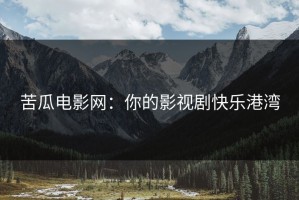 苦瓜电影网:你的影视剧快乐港湾 苦瓜电影网:你的影视剧快乐港湾