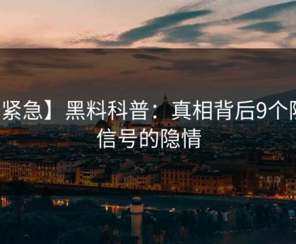 【紧急】黑料科普：真相背后9个隐藏信号的隐情