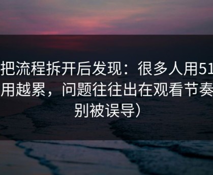 我把流程拆开后发现：很多人用51网越用越累，问题往往出在观看节奏（别被误导）