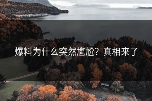 爆料为什么突然尴尬？真相来了