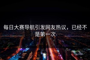 每日大赛导航引发网友热议，已经不是第一次