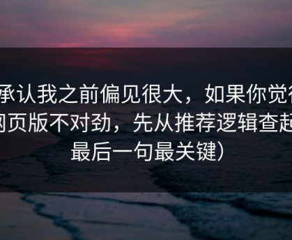 我承认我之前偏见很大，如果你觉得91网页版不对劲，先从推荐逻辑查起（最后一句最关键）