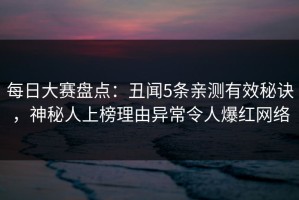 每日大赛盘点：丑闻5条亲测有效秘诀，神秘人上榜理由异常令人爆红网络