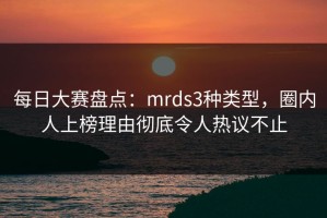 每日大赛盘点：mrds3种类型，圈内人上榜理由彻底令人热议不止