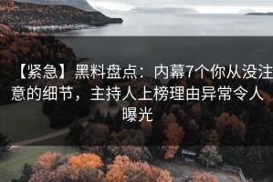 【紧急】黑料盘点：内幕7个你从没注意的细节，主持人上榜理由异常令人曝光