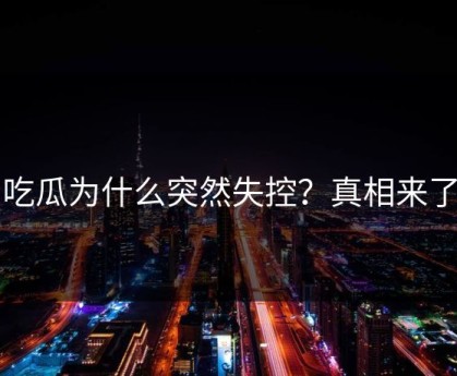 吃瓜为什么突然失控？真相来了