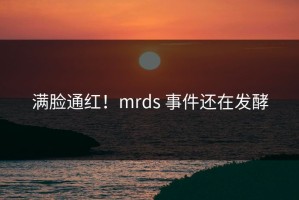 满脸通红！mrds 事件还在发酵