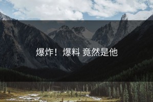爆炸！爆料 竟然是他