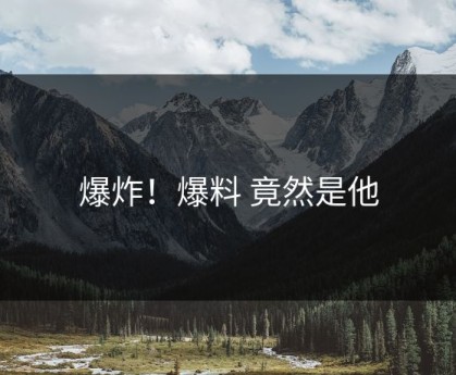 爆炸！爆料 竟然是他