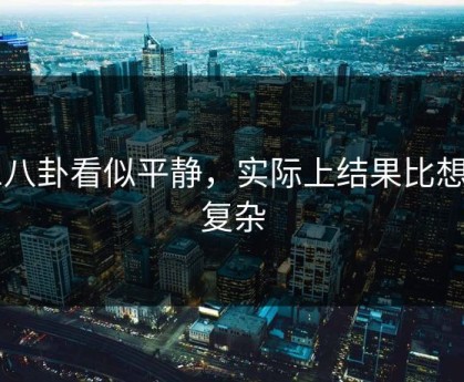 51八卦看似平静，实际上结果比想的复杂