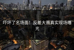 吓坏了名场面！反差大赛真实现场曝光