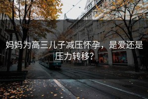 妈妈为高三儿子减压怀孕，是爱还是压力转移？