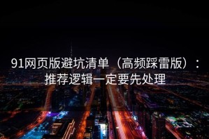 91网页版避坑清单（高频踩雷版）：推荐逻辑一定要先处理
