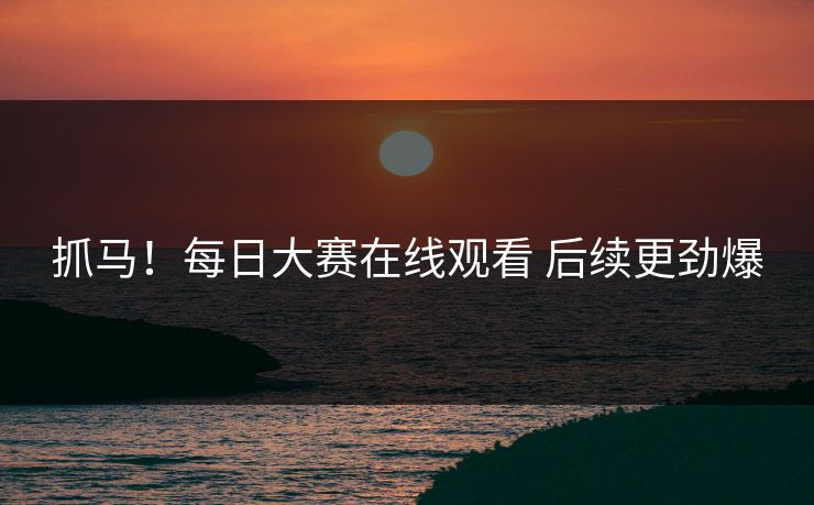 抓马！每日大赛在线观看 后续更劲爆