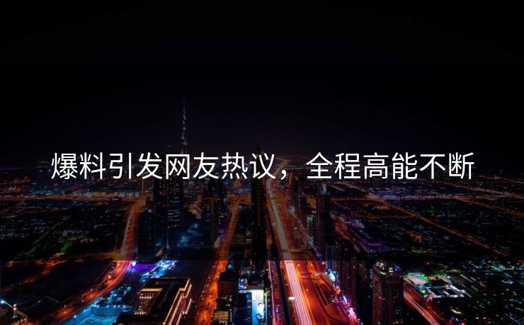 爆料引发网友热议，全程高能不断
