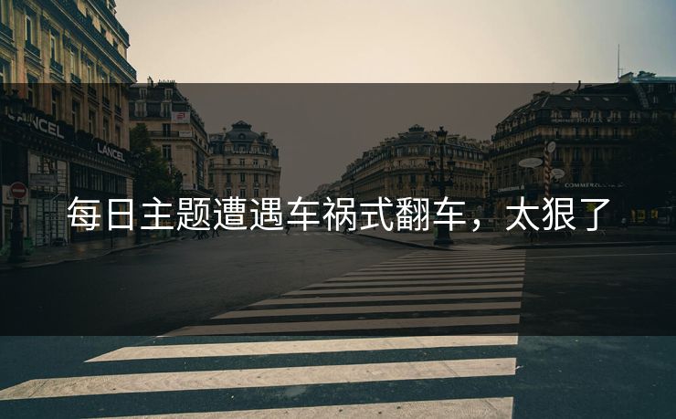 每日主题遭遇车祸式翻车，太狠了