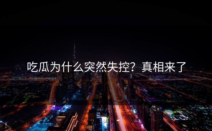 吃瓜为什么突然失控？真相来了