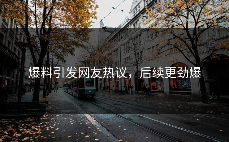 爆料引发网友热议，后续更劲爆