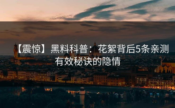 【震惊】黑料科普：花絮背后5条亲测有效秘诀的隐情