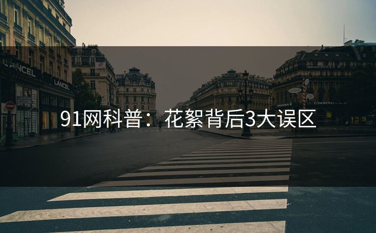 91网科普：花絮背后3大误区