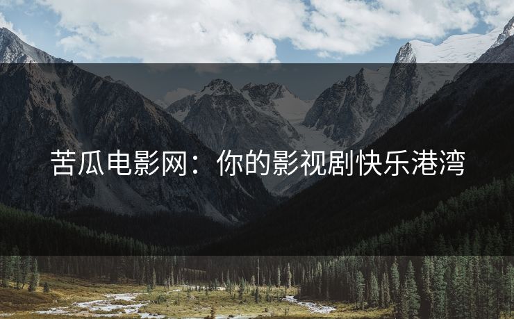 苦瓜电影网:你的影视剧快乐港湾 苦瓜电影网:你的影视剧快乐港湾